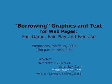 “ Borrowing” Graphics and Text for Web Pages: Fair Game, Fair Play and Fair Use Presenters: Mary Minow, J.D., A.M.L.S. LibraryLaw.Com