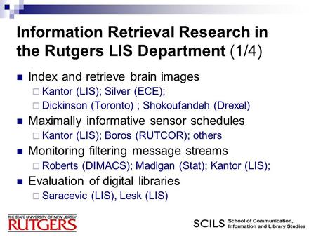 Information Retrieval Research in the Rutgers LIS Department (1/4) Index and retrieve brain images  Kantor (LIS); Silver (ECE);  Dickinson (Toronto)