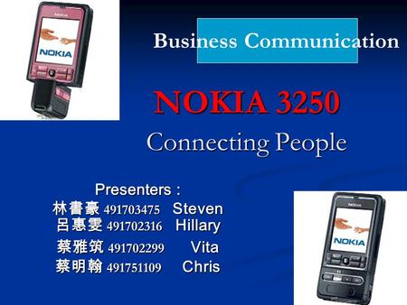 NOKIA 3250 Connecting People Presenters : 林書豪 491703475 Steven 呂惠雯 491702316 Hillary 蔡雅筑 491702299 Vita 蔡明翰 491751109 Chris Business Communication.