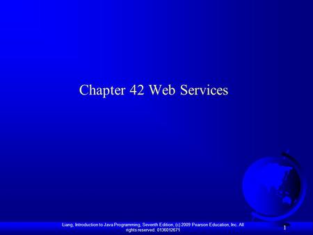 Liang, Introduction to Java Programming, Seventh Edition, (c) 2009 Pearson Education, Inc. All rights reserved. 0136012671 1 Chapter 42 Web Services.