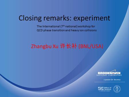 Closing remarks: experiment Zhangbu Xu 许长补 (BNL/USA) The International (7 th national) workshop for QCD phase transition and heavy ion collisions.