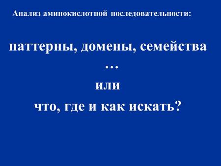 Анализ аминокислотной последовательности: паттерны, домены, семейства … или что, где и как искать?