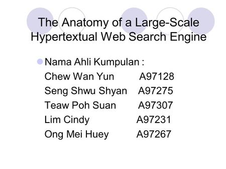 The Anatomy of a Large-Scale Hypertextual Web Search Engine Nama Ahli Kumpulan : Chew Wan Yun A97128 Seng Shwu Shyan A97275 Teaw Poh Suan A97307 Lim Cindy.