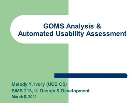 GOMS Analysis & Automated Usability Assessment Melody Y. Ivory (UCB CS) SIMS 213, UI Design & Development March 8, 2001.