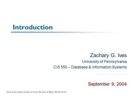 Introduction Zachary G. Ives University of Pennsylvania CIS 550 – Database & Information Systems September 9, 2004 Some slide content courtesy of Susan.