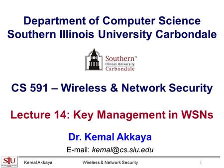 Kemal AkkayaWireless & Network Security 1 Department of Computer Science Southern Illinois University Carbondale CS 591 – Wireless & Network Security Lecture.