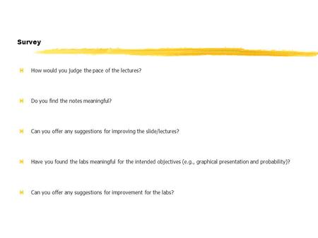 Survey zHow would you judge the pace of the lectures? zDo you find the notes meaningful? zCan you offer any suggestions for improving the slide/lectures?