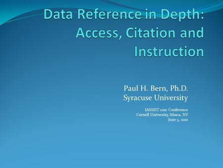 Paul H. Bern, Ph.D. Syracuse University IASSIST 2010 Conference Cornell University, Ithaca, NY June 5, 2010.