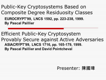 Public-Key Cryptosystems Based on Composite Degree Residuosity Classes Presenter: 陳國璋 EUROCRYPT'99, LNCS 1592, pp. 223-238, 1999. By Pascal Paillier Efficient.