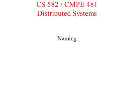 CS 582 / CMPE 481 Distributed Systems Naming Class Overview Why naming? Terminology Naming Fundamentals Name Services Case Studies –DNS –GNS.