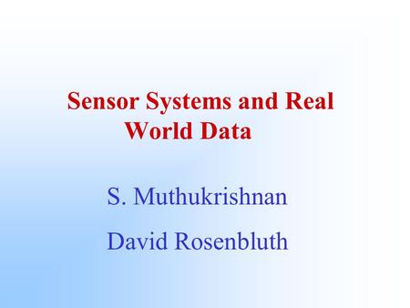 Sensor Systems and Real World Data S. Muthukrishnan David Rosenbluth.