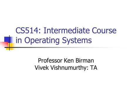 CS514: Intermediate Course in Operating Systems