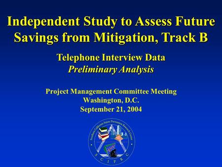 Project Management Committee Meeting Washington, D.C. September 21, 2004 Independent Study to Assess Future Savings from Mitigation, Track B Telephone.