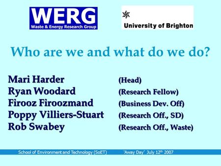 School of Environment and Technology (SoET) ‘Away Day’ July 12 th 2007 Who are we and what do we do? Mari Harder (Head) Ryan Woodard (Research Fellow)