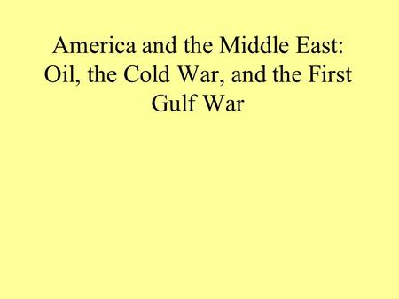 America and the Middle East: Oil, the Cold War, and the First Gulf War.