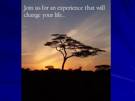 Join us for an experience that will change your life…