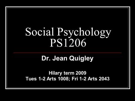 Social Psychology PS1206 Dr. Jean Quigley Hilary term 2009 Tues 1-2 Arts 1008; Fri 1-2 Arts 2043.