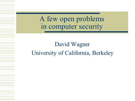 A few open problems in computer security David Wagner University of California, Berkeley.