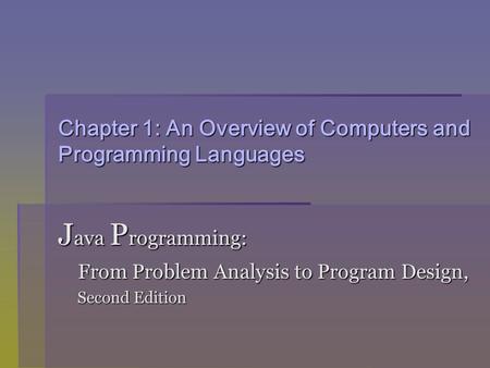 Chapter 1: An Overview of Computers and Programming Languages J ava P rogramming: From Problem Analysis to Program Design, From Problem Analysis to Program.