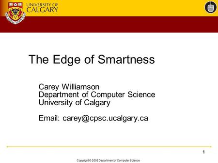 Copyright © 2005 Department of Computer Science 111 The Edge of Smartness Carey Williamson Department of Computer Science University of Calgary Email: