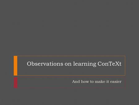 Observations on learning ConTeXt And how to make it easier.