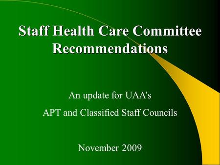 Staff Health Care Committee Recommendations An update for UAA’s APT and Classified Staff Councils November 2009.