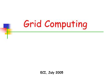 Grid Computing ECI, July 2005. ECI – July 2005 2 Living in an Exponential World Moore’s Law: transistors count x2 in 18 months Storage density x2 in 12.