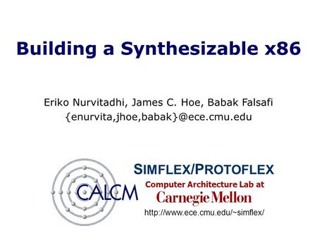 Computer Architecture Lab at Building a Synthesizable x86 Eriko Nurvitadhi, James C. Hoe, Babak Falsafi S IMFLEX /P ROTOFLEX.