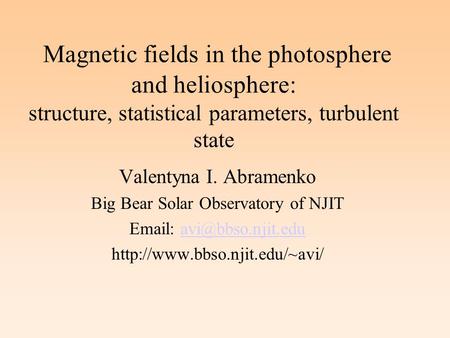 Magnetic fields in the photosphere and heliosphere: structure, statistical parameters, turbulent state Valentyna I. Abramenko Big Bear Solar Observatory.