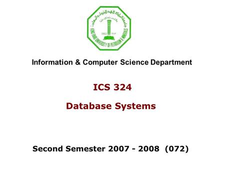 ICS 324 Database Systems Second Semester 2007 - 2008 (072) Information & Computer Science Department.