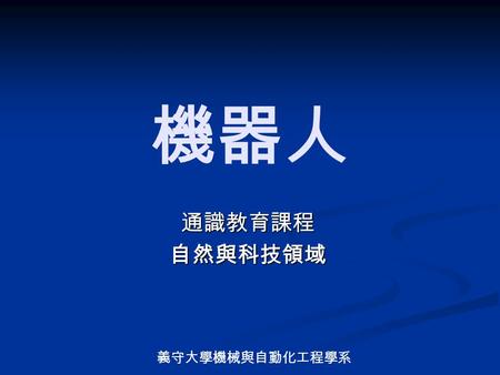 義守大學機械與自動化工程學系 機器人 通識教育課程自然與科技領域. 課程目標 了解機器人產業所應用的科學工程技術 了解機器人產業所應用的科學工程技術 了解機器人在人類社會中扮演的角色 了解機器人在人類社會中扮演的角色 探討機器人的發展現況及未來發展趨勢 探討機器人的發展現況及未來發展趨勢.