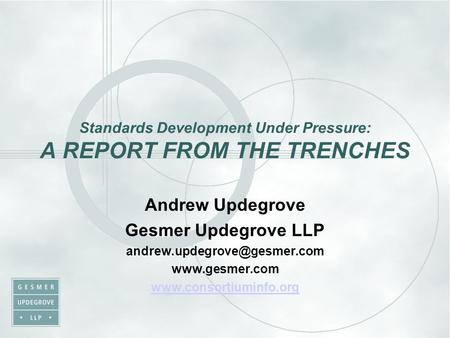 Standards Development Under Pressure: A REPORT FROM THE TRENCHES Andrew Updegrove Gesmer Updegrove LLP