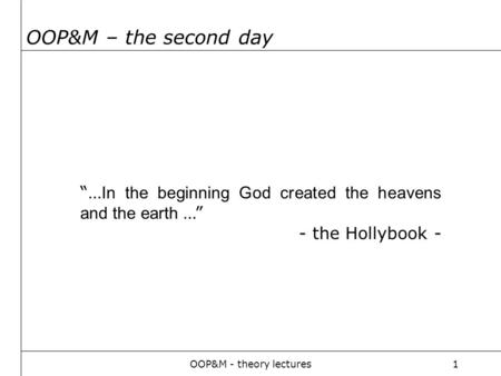 OOP&M - theory lectures1 OOP&M – the second day “… In the beginning God created the heavens and the earth …” - the Hollybook -