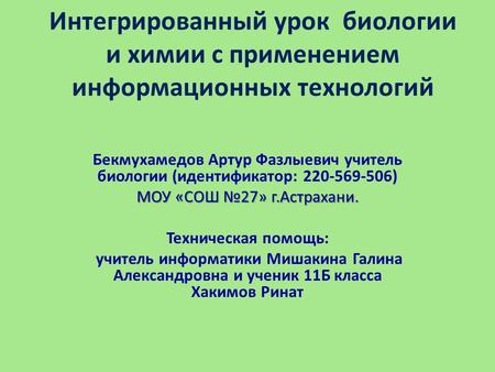 Интегрированный урок биологии и химии с применением информационных технологий Бекмухамедов Артур Фазлыевич учитель биологии (идентификатор: 220-569-506)