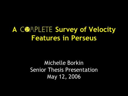 A Survey of Velocity Features in Perseus Michelle Borkin Senior Thesis Presentation May 12, 2006.