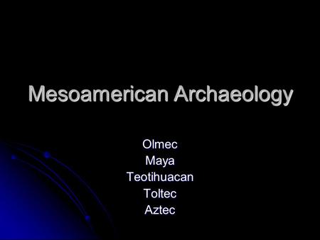 Mesoamerican Archaeology OlmecMayaTeotihuacanToltecAztec.