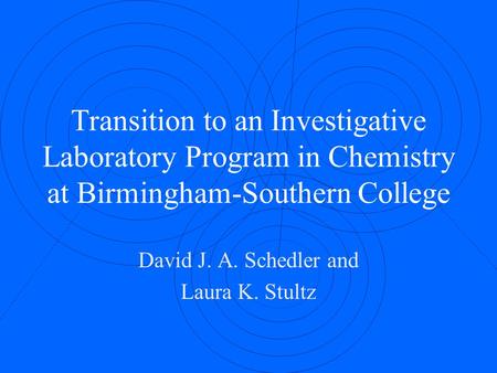 Transition to an Investigative Laboratory Program in Chemistry at Birmingham-Southern College David J. A. Schedler and Laura K. Stultz.