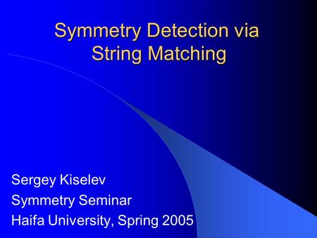 Symmetry Detection via String Matching Sergey Kiselev Symmetry Seminar Haifa University, Spring 2005.