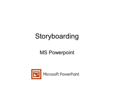 Storyboarding MS Powerpoint. Process Determine your storyline and possible graphics / video Powerpoint –Use slide to illustrate graphic / video concepts.