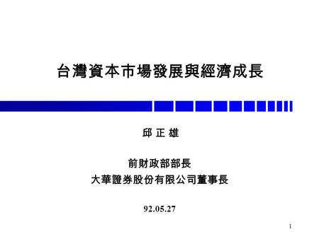 1 台灣資本市場發展與經濟成長 邱 正 雄 前財政部部長 大華證券股份有限公司董事長 92.05.27.