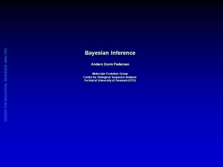 CENTER FOR BIOLOGICAL SEQUENCE ANALYSIS Bayesian Inference Anders Gorm Pedersen Molecular Evolution Group Center for Biological Sequence Analysis Technical.