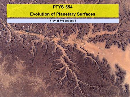 PTYS 554 Evolution of Planetary Surfaces Fluvial Processes I.