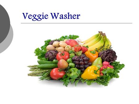 Veggie Washer. Problem: Inefficient Vegetable Cleaning Method  Handwashed  Wasted Water  Long Processing Time  Opportunity: Artesian well resource.