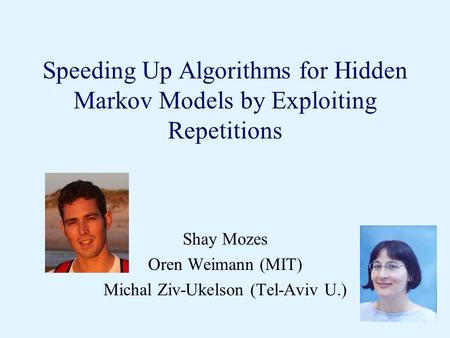 Speeding Up Algorithms for Hidden Markov Models by Exploiting Repetitions Shay Mozes Oren Weimann (MIT) Michal Ziv-Ukelson (Tel-Aviv U.)