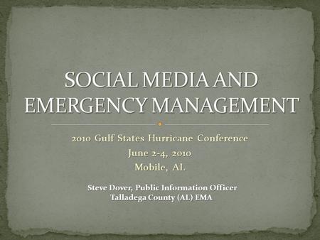 2010 Gulf States Hurricane Conference June 2-4, 2010 Mobile, AL Steve Dover, Public Information Officer Talladega County (AL) EMA.