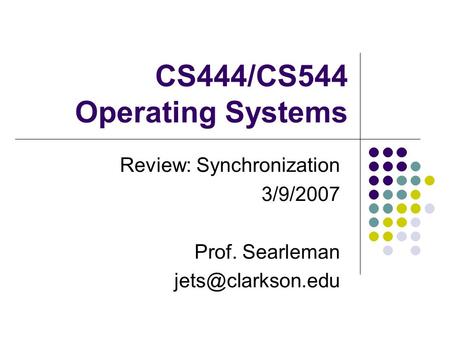 CS444/CS544 Operating Systems Review: Synchronization 3/9/2007 Prof. Searleman