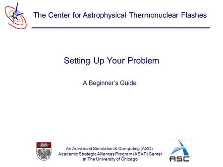 An Advanced Simulation & Computing (ASC) Academic Strategic Alliances Program (ASAP) Center at The University of Chicago The Center for Astrophysical Thermonuclear.