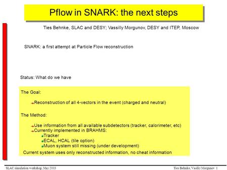 Ties Behnke, Vasiliy Morgunov 1SLAC simulation workshop, May 2003 Pflow in SNARK: the next steps Ties Behnke, SLAC and DESY; Vassilly Morgunov, DESY and.