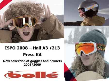 ISPO 2008 – Hall A3 /213 Press Kit New collection of goggles and helmets 2008/2009.