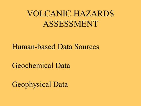 VOLCANIC HAZARDS ASSESSMENT Human-based Data Sources Geochemical Data Geophysical Data.